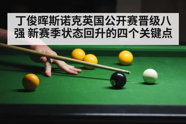 丁俊晖斯诺克英国公开赛晋级八强 新赛季状态回升的四个关键点（kaiyun）