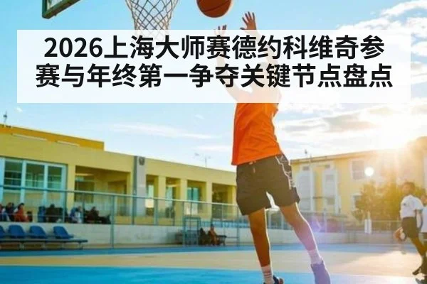 2026上海大师赛德约科维奇参赛与年终第一争夺关键节点盘点（kaiyun）