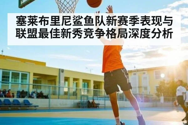 塞莱布里尼鲨鱼队新赛季表现与联盟最佳新秀竞争格局深度分析（kaiyun）